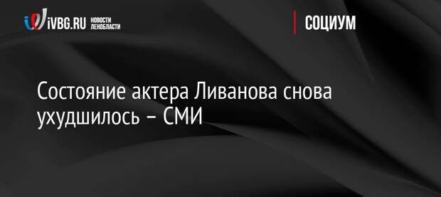 Состояние актера Ливанова снова ухудшилось — СМИ