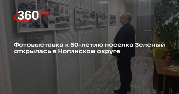Фотовыставка к 50-летию поселка Зеленый открылась в Ногинском округе