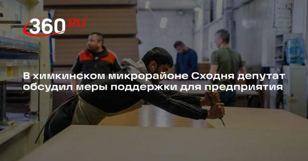 В химкинском микрорайоне Сходня депутат обсудил меры поддержки для предприятия