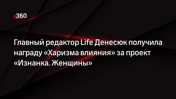 Главный редактор Life Денесюк получила награду «Харизма влияния» за проект «Изнанка. Женщины»