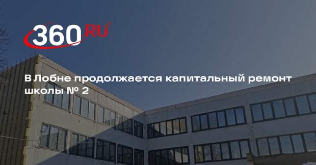 В Лобне продолжается капитальный ремонт школы №2