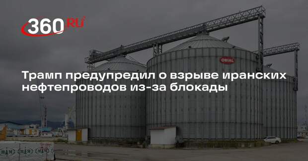 Трамп предупредил о взрыве иранских нефтепроводов из-за блокады