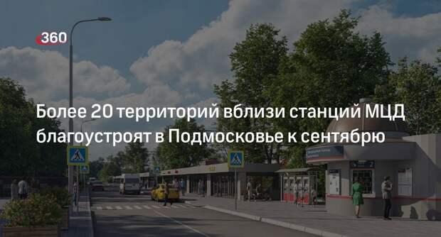 Более 20 территорий вблизи станций МЦД благоустроят в Подмосковье к сентябрю