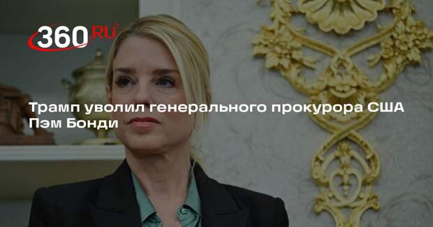 Трамп уволил генерального прокурора США Пэм Бонди