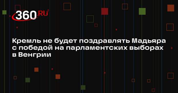 Кремль не будет поздравлять Мадьяра с победой на парламентских выборах в Венгрии