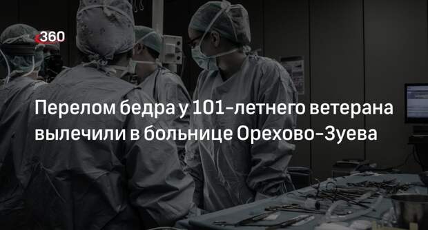 Перелом бедра у 101-летнего ветерана вылечили в больнице Орехово-Зуева