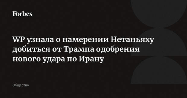 WP узнала о намерении Нетаньяху добиться от Трампа одобрения нового удара по Ирану