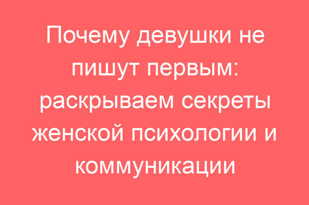 Почему девушки не пишут первыми: раскрываем секреты женской психологии и коммуникации