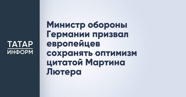 Министр обороны Германии призвал европейцев сохранять оптимизм цитатой Мартина Лютера