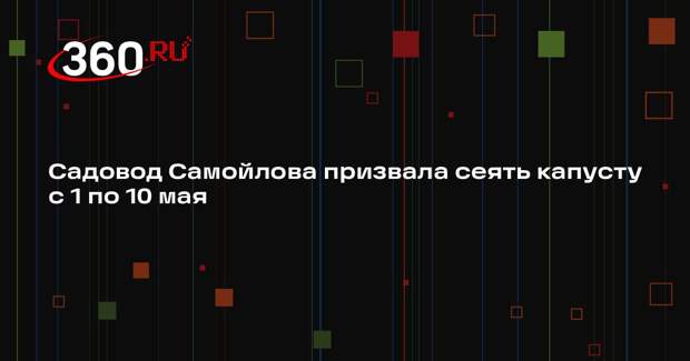 Садовод Самойлова призвала сеять капусту с 1 по 10 мая
