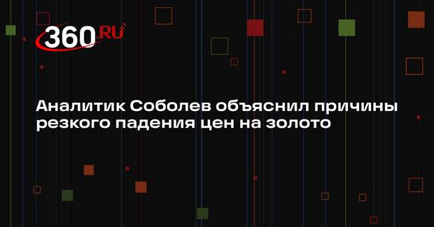Аналитик Соболев объяснил причины резкого падения цен на золото