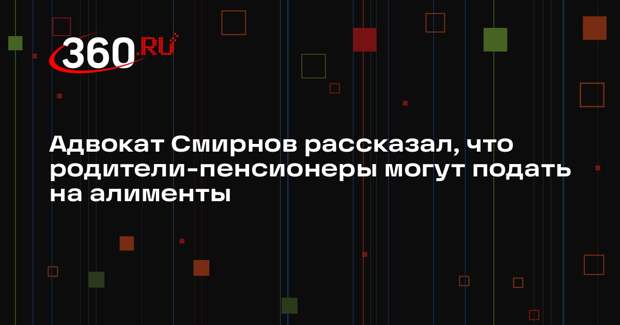 Адвокат Смирнов рассказал, что родители-пенсионеры могут подать на алименты