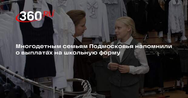 Многодетным семьям Подмосковья напомнили о выплатах на школьную форму