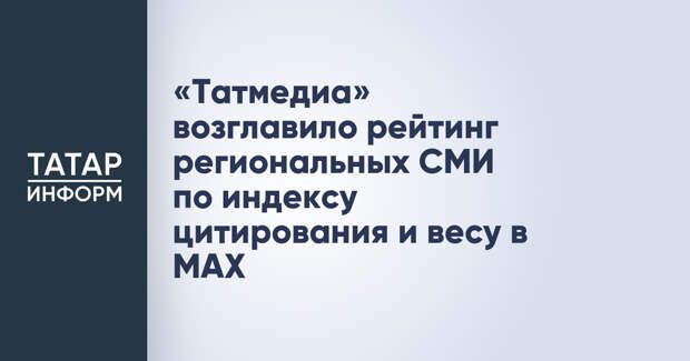 «Татмедиа» возглавило рейтинг региональных СМИ по индексу цитирования и весу в MAX