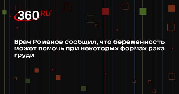 Врач Романов сообщил, что беременность может помочь при некоторых формах рака груди