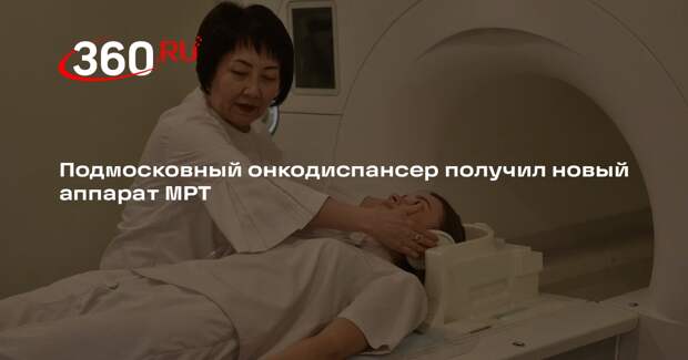 Подмосковный онкодиспансер получил новый аппарат МРТ