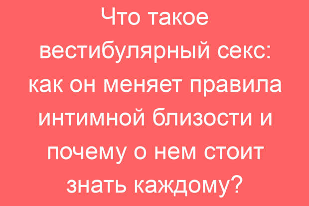 Что такое вестибулярный секс: как он меняет правила интимной близости и почему о нем стоит знать каждому?