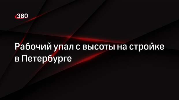 Рабочий упал с высоты на стройке в Петербурге