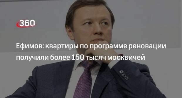 Ефимов: квартиры по программе реновации получили более 150 тысяч москвичей