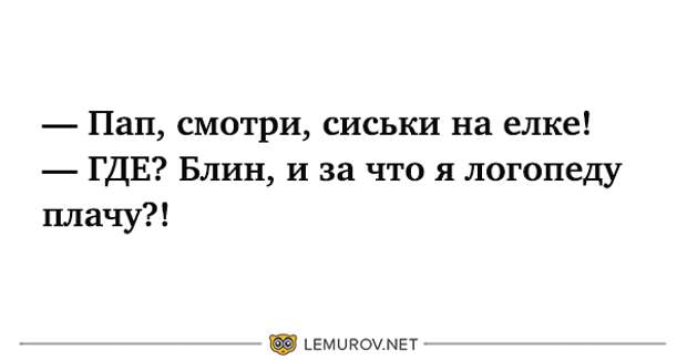 Как отодрать соску. Юмор за что я логопеду плачу. Пап смотри на ёлке сиськи. Папа папа посмотрите. Папа, папа смотри сиськи на ёлке.