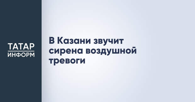 В Казани звучит сирена воздушной тревоги