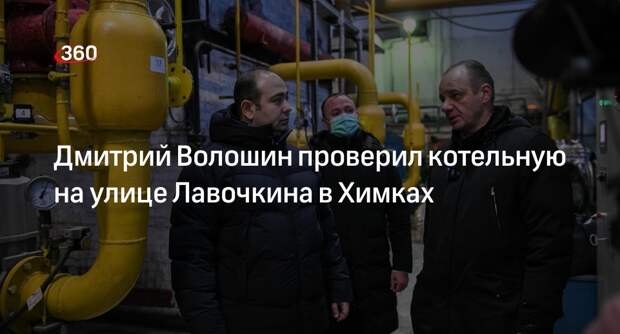 Дмитрий Волошин проверил котельную на улице Лавочкина в Химках