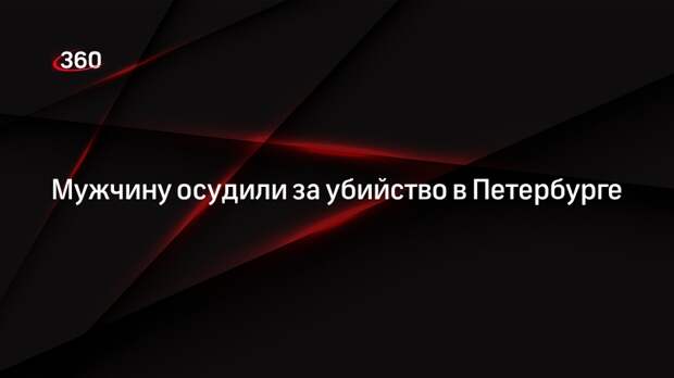 Мужчину осудили за убийство в Петербурге