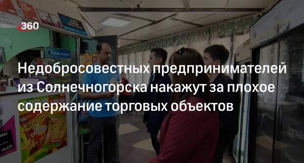 Недобросовестных предпринимателей из Солнечногорска накажут за плохое содержание торговых объектов