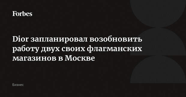 Dior запланировал возобновить работу двух своих флагманских магазинов в Москве