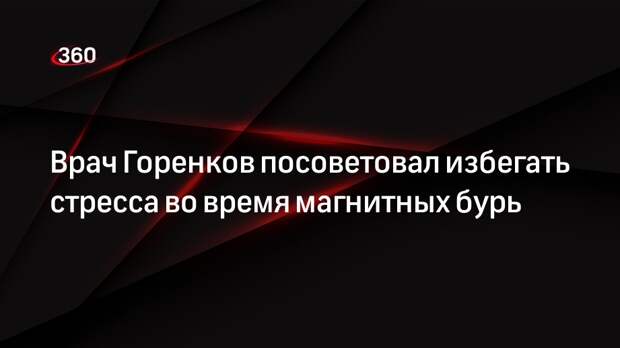 Врач Горенков посоветовал избегать стресса во время магнитных бурь