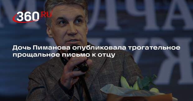 Дочь Пиманова опубликовала трогательное прощальное письмо к отцу