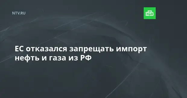 ЕС отказался запрещать импорт нефть и газа из РФ
