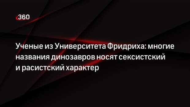 Ученые из Университета Фридриха: многие названия динозавров носят сексистский и расистский характер