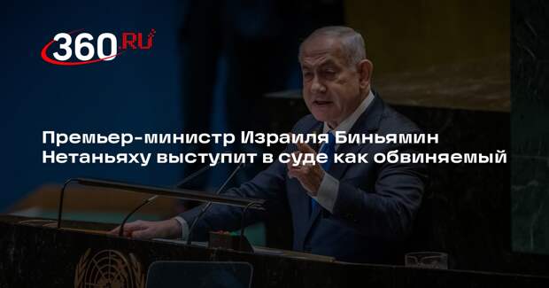 Премьер-министр Израиля Биньямин Нетаньяху выступит в суде как обвиняемый