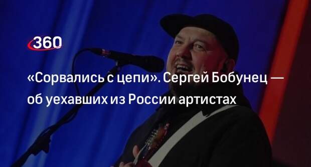 Музыкант Бобунец заявил, что уехавшие из России артисты сорвались с цепи