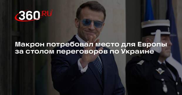 Макрон потребовал место для Европы за столом переговоров по Украине