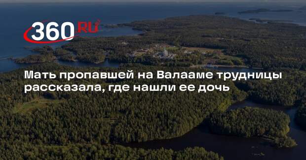 Мать пропавшей на Валааме трудницы рассказала, где нашли ее дочь