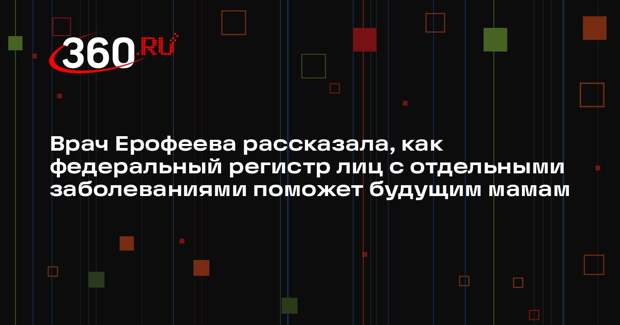 Врач Ерофеева рассказала, как федеральный регистр лиц с отдельными заболеваниями поможет будущим мамам