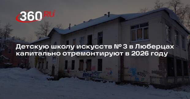 Детскую школу искусств № 3 в Люберцах капитально отремонтируют в 2026 году
