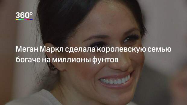 Меган Маркл сделала королевскую семью богаче на миллионы фунтов