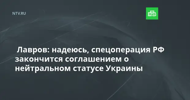 Лавров: надеюсь, спецоперация РФ закончится соглашением о нейтральном статусе Украины