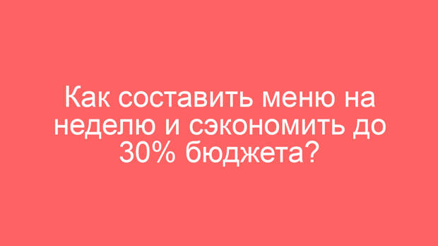 Как составить меню на неделю и сэкономить до 30% бюджета?