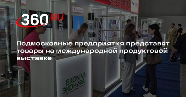 Подмосковные предприятия представят товары на международной продуктовой выставке