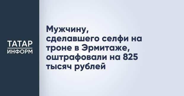 Мужчину, сделавшего селфи на троне в Эрмитаже, оштрафовали на 825 тысяч рублей