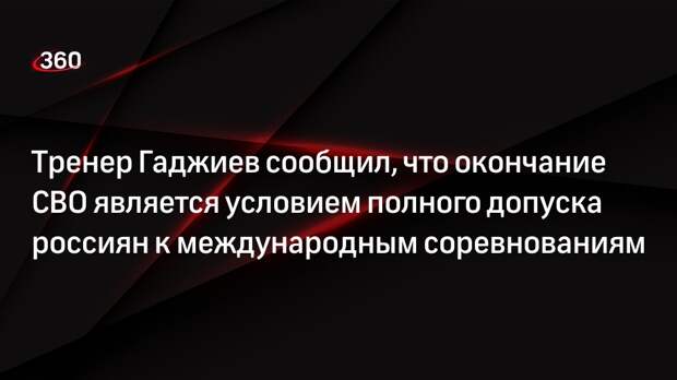 Тренер Гаджиев сообщил, что окончание СВО является условием полного допуска россиян к международным соревнованиям