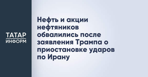 Нефть и акции нефтяников обвалились после заявления Трампа о приостановке ударов по Ирану