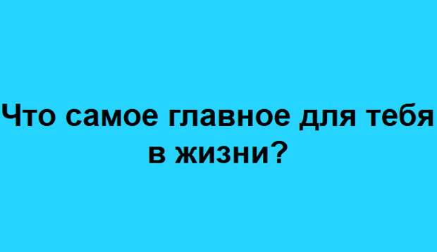 что самое главное для тебя в жизни?