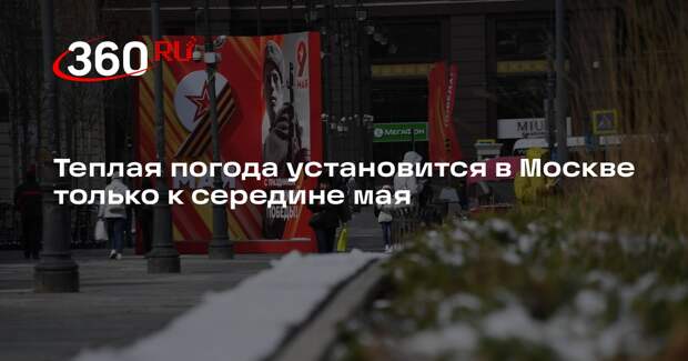 Синоптик Тишковец: температура в Москве вернется в норму к середине мая