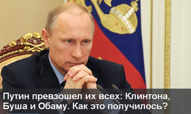 Путин превзошел их всех: Клинтона, Буша и Обаму. Как это получилось? Путин превзошел их всех: Клинтона, Буша и Обаму. Как это получилось?