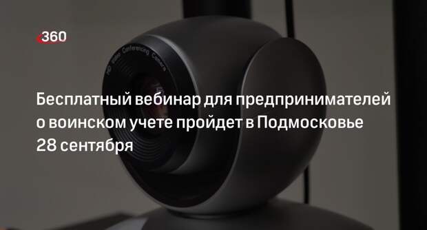 Бесплатный вебинар для предпринимателей о воинском учете пройдет в Подмосковье 28 сентября